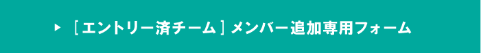 エントリー済チーム・メンバー追加専用フォーム